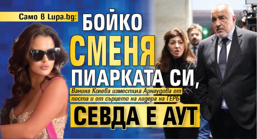 Само в Lupa.bg: Бойко сменя пиарката си, Севда е аут 