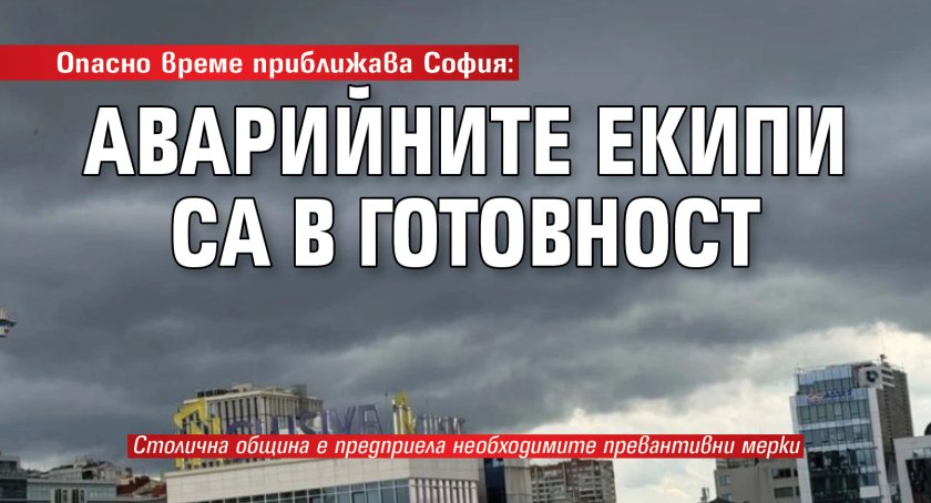Опасно време приближава София: Аварийните екипа са в готовност