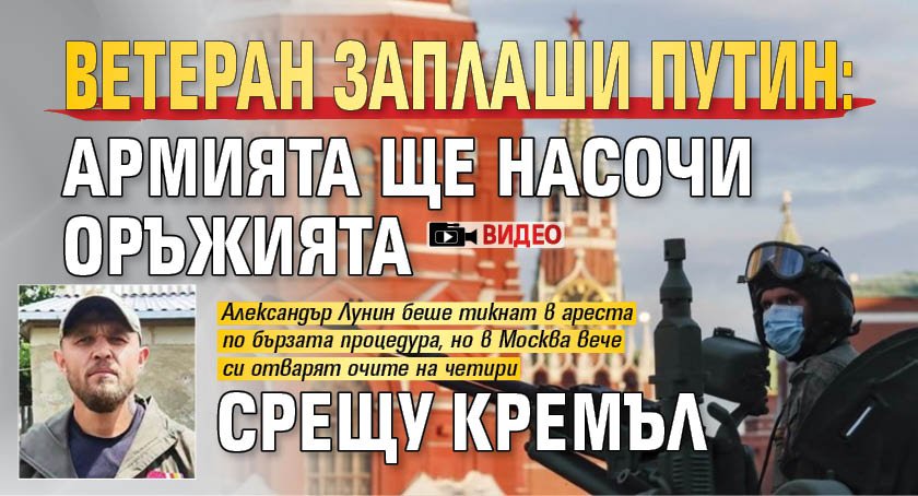 Ветеран заплаши Путин: Армията ще насочи оръжията срещу Кремъл (ВИДЕО)