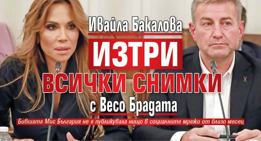 Ивайла Бакалова изтри всички снимки с Весо Брадата