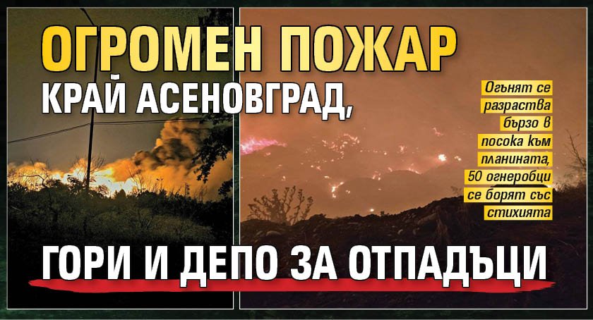 Огромен пожар край Асеновград, гори и депо за отпадъци 