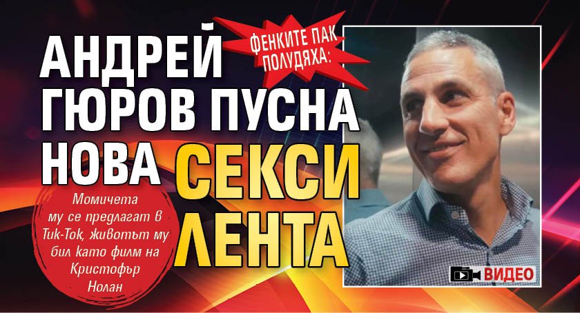 ФЕНКИТЕ ПАК ПОЛУДЯХА: Андрей Гюров пусна нова секси лента (ВИДЕО)