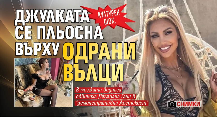 Културен шок: Джулката се пльосна върху одрани вълци (СНИМКИ)