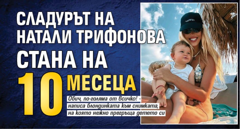 Сладурът на Натали Трифонова стана на 10 месеца