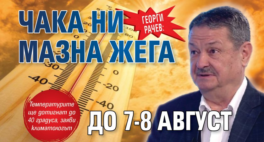 Георги Рачев: Чака ни мазна жега до 7-8 август