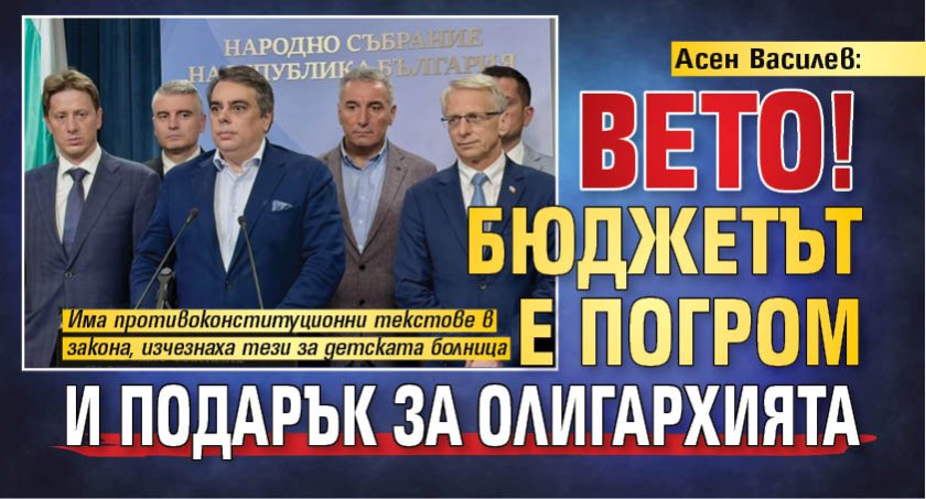 Асен Василев: Вето! Бюджетът е погром и подарък за олигархията 