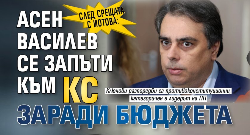 След срещата с Йотова: Асен Василев се запъти към КС заради бюджета 