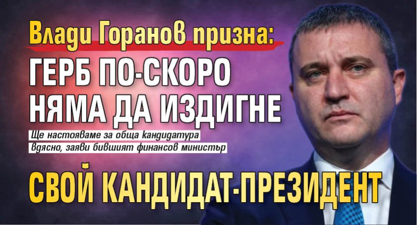 Влади Горанов призна: ГЕРБ по-скоро няма да издигне свой кандидат-президент 