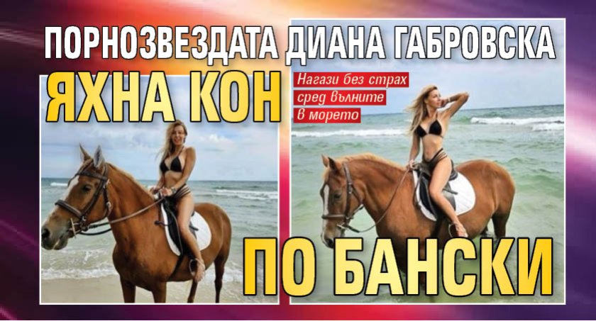 Порнозвездата Диана Габровска яхна кон по бански