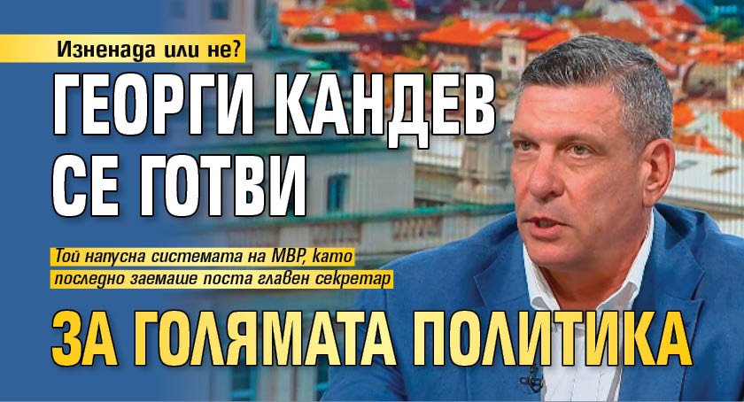 Изненада или не? Георги Кандев се готви за голямата политика