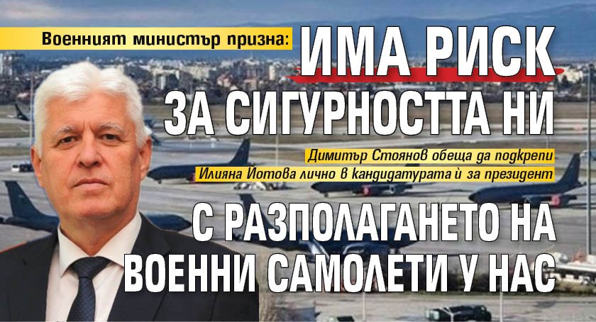 Военният министър призна: Има риск за сигурността ни с разполагането на военни самолети у нас