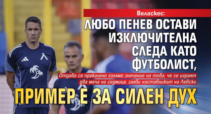 Веласкес: Любо Пенев остави изключителна следа като футболист, пример е за силен дух
