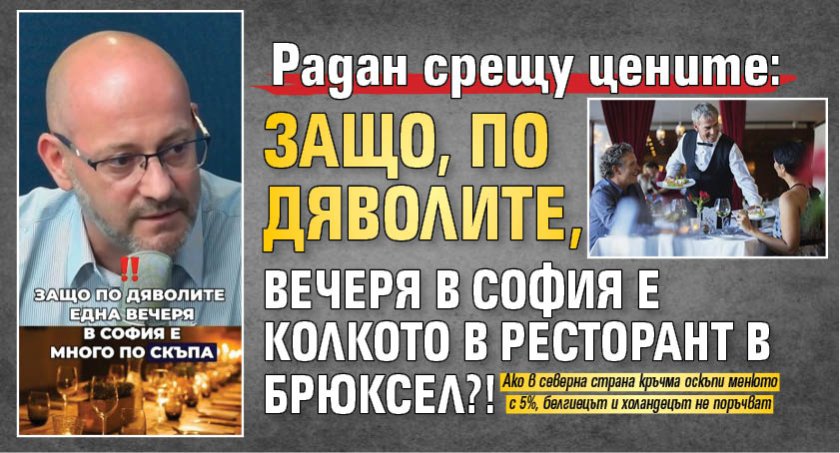 Радан срещу цените: Защо, по дяволите, вечеря в София е колкото в ресторант в Брюксел?! 