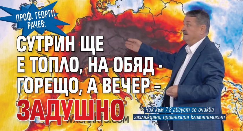 Проф. Георги Рачев: Сутрин ще е топло, на обяд - горещо, а вечер &ndash; задушно