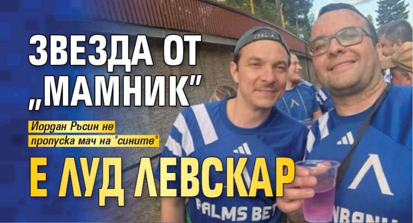 Звезда от "Мамник" е луд левскар