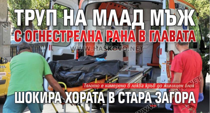 Труп на млад мъж с огнестрелна рана в главата шокира хората в Стара Загора