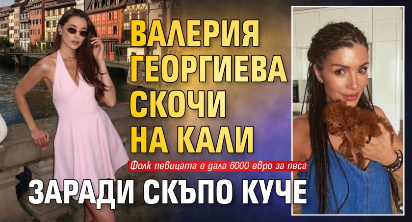 Валерия Георгиева скочи на Кали заради скъпо куче