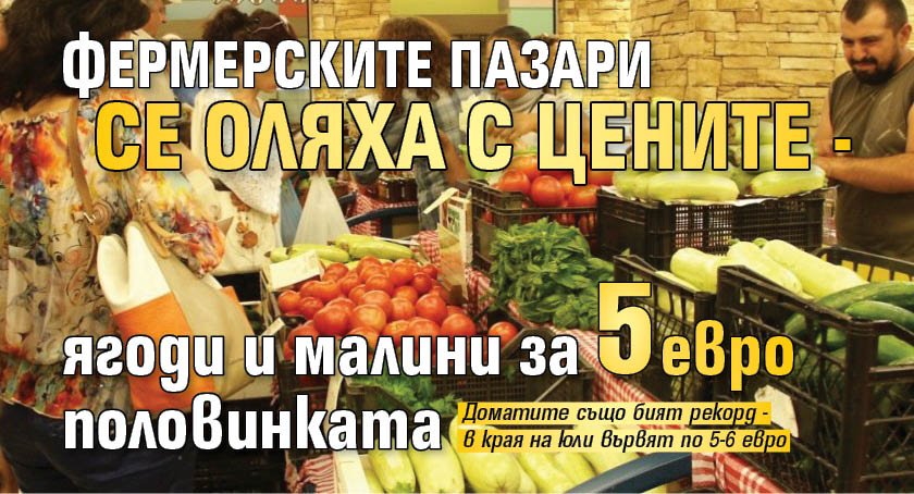 Фермерските пазари се оляха с цените - ягоди и малини за 5 евро половинката