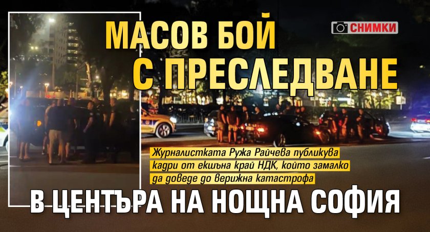 Масов бой с преследване в центъра на нощна София (снимки)