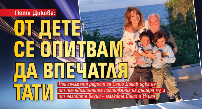 Петя Дикова: От дете се опитвам да впечатля тати