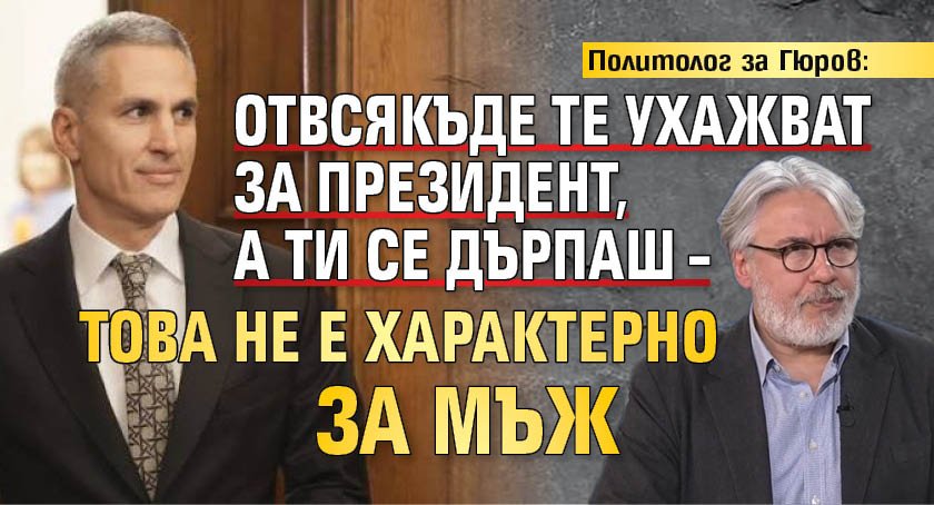 Политолог за Гюров: Отвсякъде те ухажват за президент, а ти се дърпаш &ndash; това не е характерно за мъж