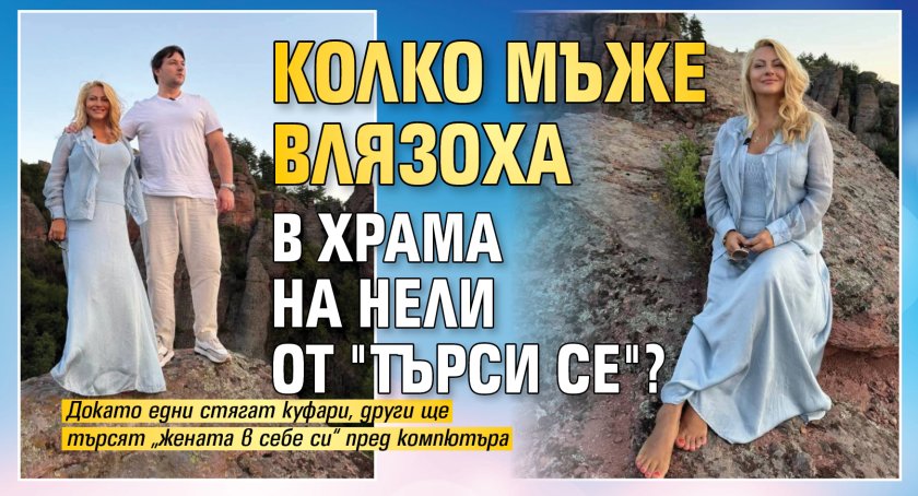 Колко мъже влязоха в храма на Нели от "Търси се"?