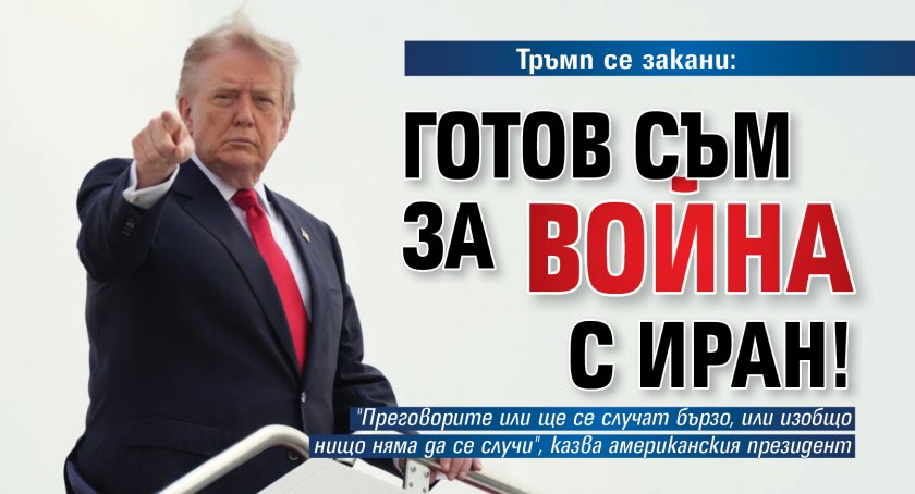 Тръмп се закани: Готов съм за война с Иран!