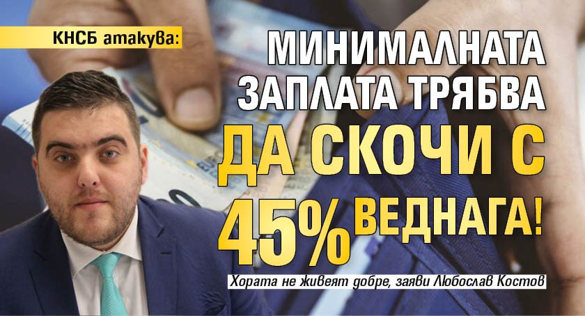 КНСБ атакува: Минималната заплата трябва да скочи с 45% веднага!