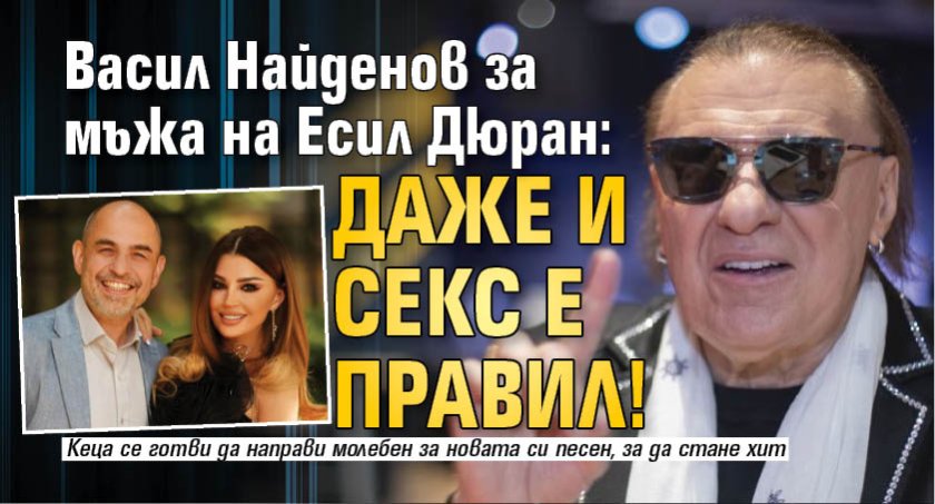 Васил Найденов за мъжа на Есил Дюран: Даже и секс е правил!