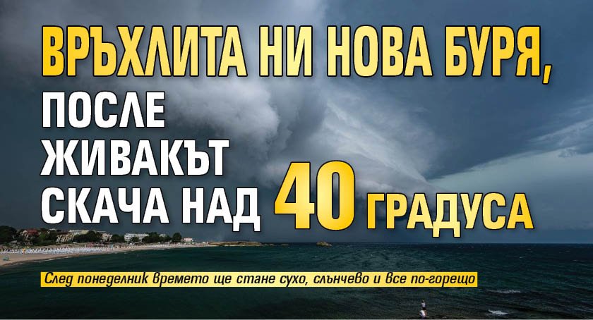 Връхлита ни нова буря, после живакът скача над 40 градуса 