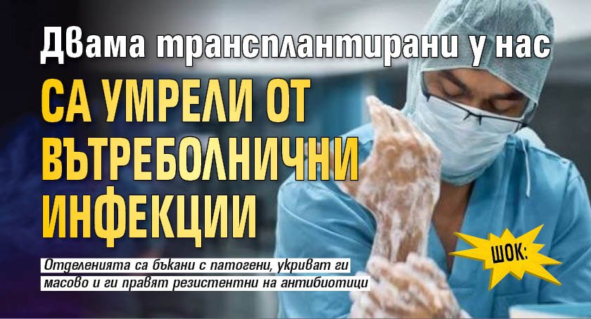 ШОК: Двама трансплантирани у нас са умрели от вътреболнични инфекции