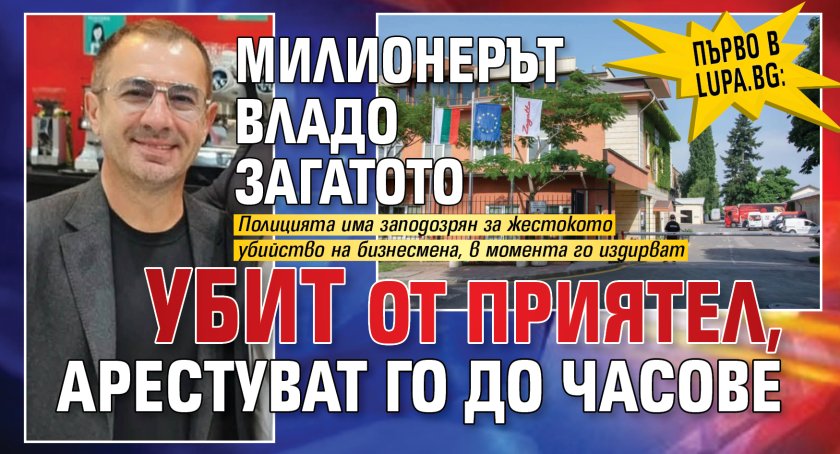 Първо в Lupa.bg: Милионерът Владо Загатото убит от приятел, арестуват го до часове