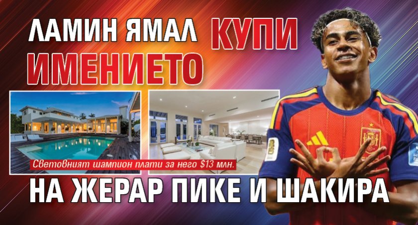 Ламин Ямал купи имението на Жерар Пике и Шакира