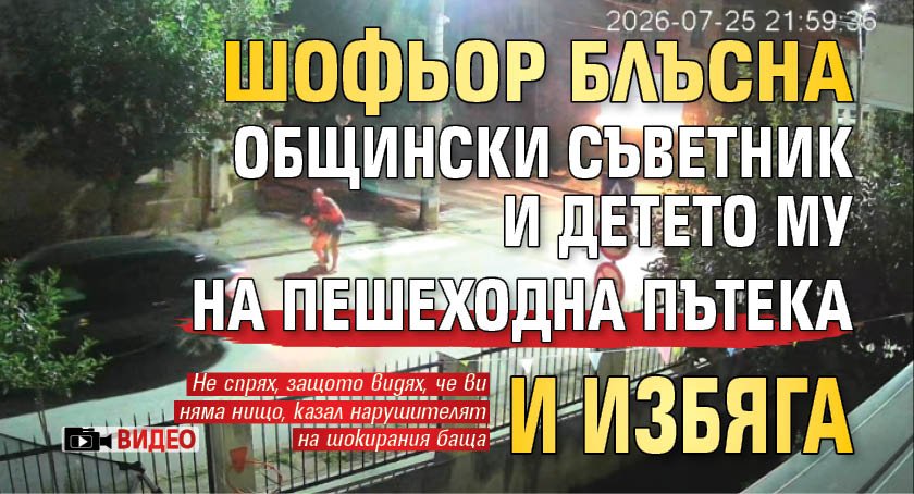 Шофьор блъсна общински съветник и детето му на пешеходна пътека и избяга (ВИДЕО)