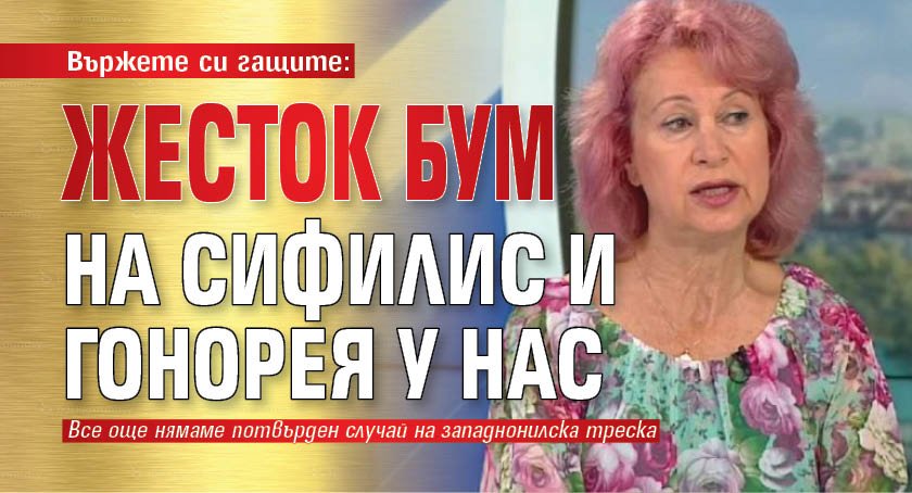 Вържете си гащите: Жесток бум на сифилис и гонорея у нас