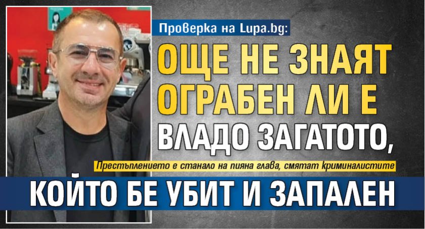 Проверка на Lupa.bg: Още не знаят ограбен ли е Владо Загатото, който бе убит и запален 