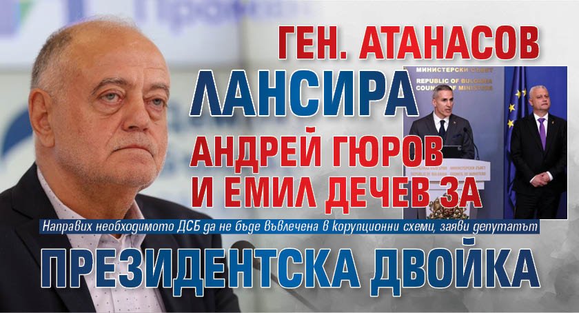Ген. Атанасов лансира Андрей Гюров и Емил Дечев за президентска двойка