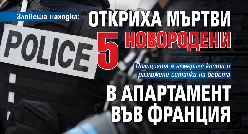 Зловеща находка: Откриха мъртви 5 новородени в апартамент във Франция