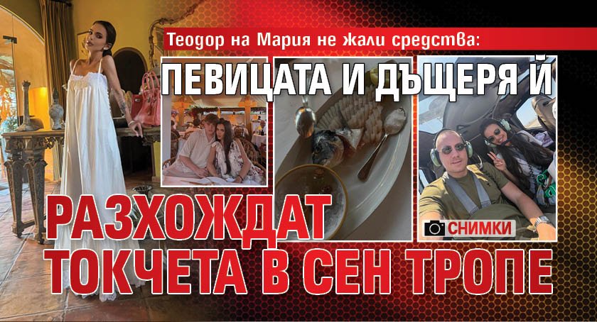 Теодор на Мария не жали средства: Певицата и дъщеря ѝ разхождат токчета в Сен Тропе (СНИМКИ)