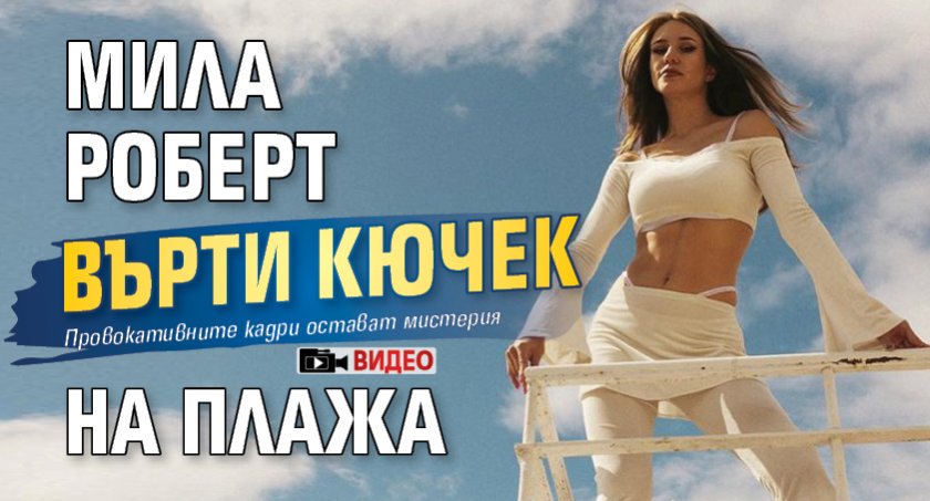 Мила Роберт върти кючек на плажа (ВИДЕО)