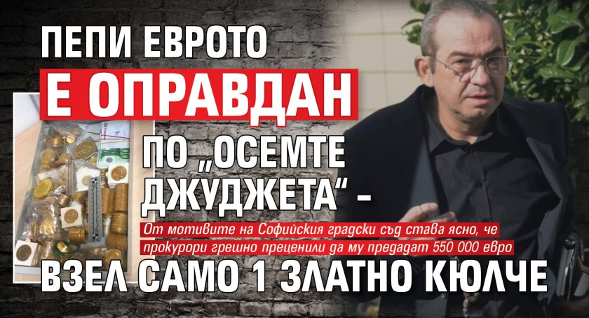 Пепи Еврото е оправдан по &bdquo;Осемте джуджета&ldquo; &ndash; взел само 1 златно кюлче