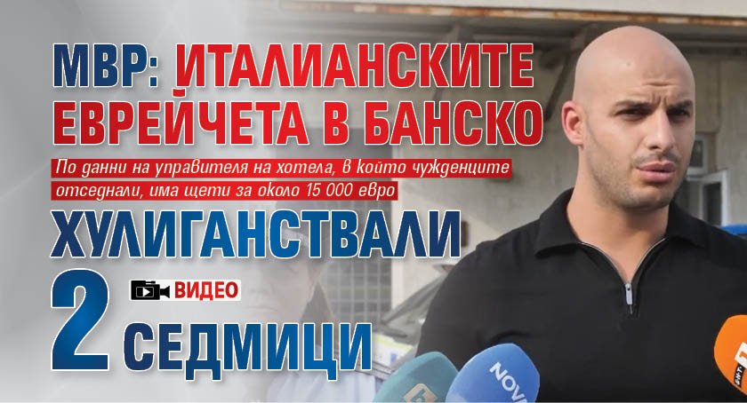 МВР: Италианските еврейчета в Банско хулиганствали 2 седмици (ВИДЕО)
