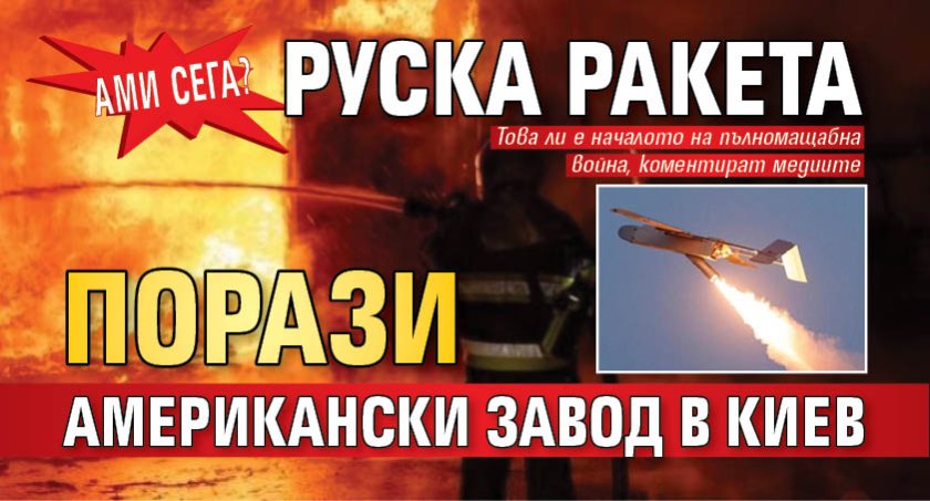 Ами сега? Руска ракета порази американски завод в Киев
