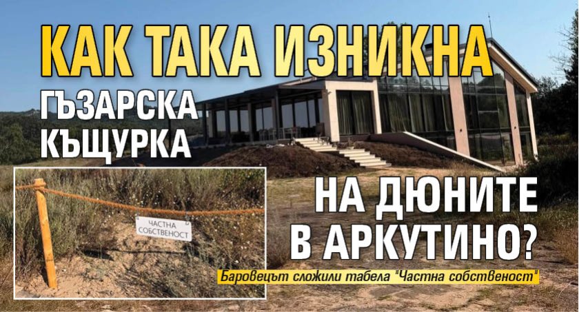 Как така изникна гъзарска къщурка на дюните в Аркутино? (СНИМКИ)