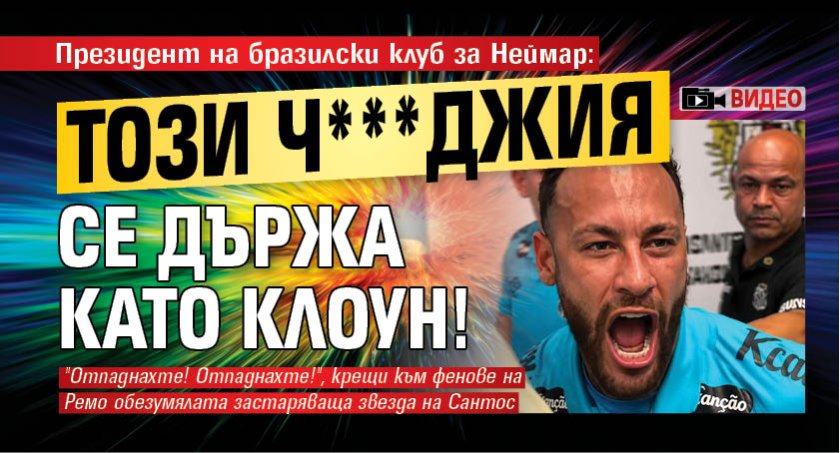 Президент на бразилски клуб за Неймар: Този ч***джия се държа като клоун! (ВИДЕО)