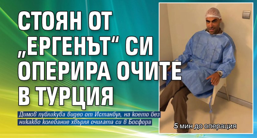 Стоян от &bdquo;Ергенът&ldquo; си оперира очите в Турция