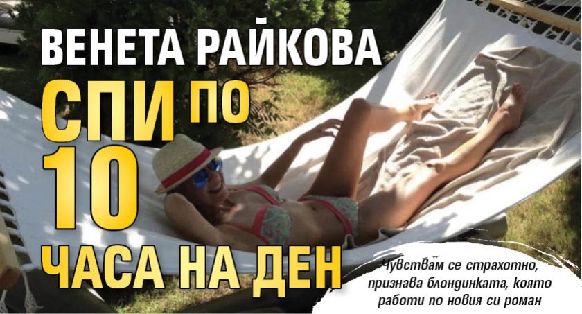Венета Райкова спи по 10 часа на ден