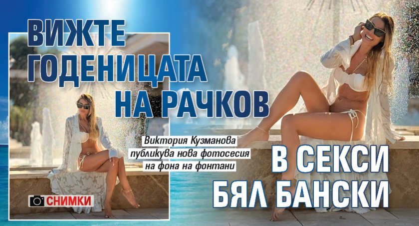 Вижте годеницата на Рачков в секси бял бански (Снимки)