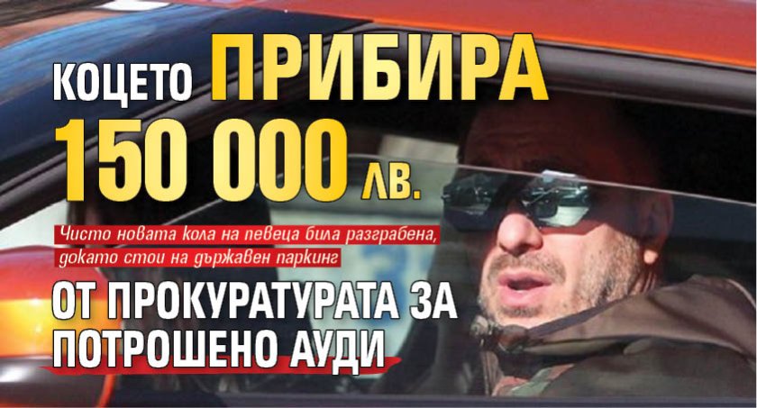 Коцето прибира 150 000 лв. от прокуратурата за потрошено ауди