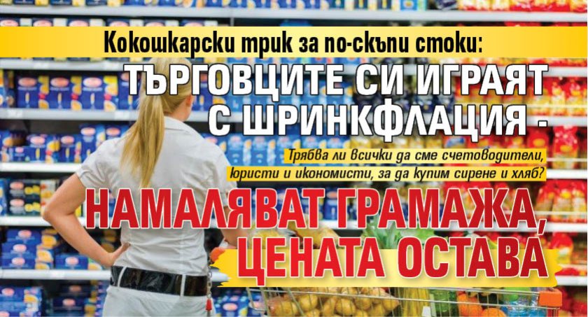 Кокошкарски трик за по-скъпи стоки: Търговците си играят с шринкфлация - намаляват грамажа, цената остава